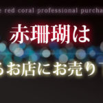 眠っている赤さんご、リサイクルしませんか？　宅配買取のさくら鑑定より